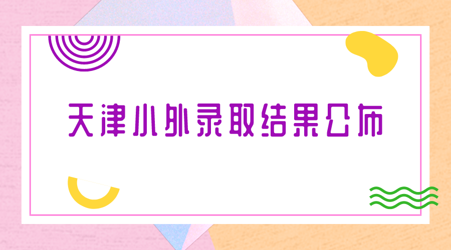 今早10:00！天津小外2024录取结果公布(1)