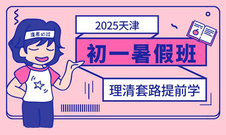 2025天津初一暑假班_小升初预科班_暑假预科班有必要上吗