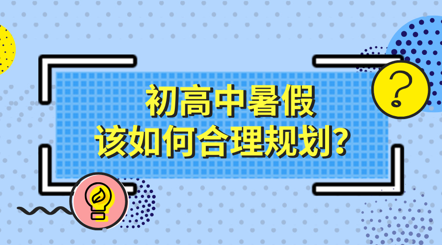 初中高中暑假备战术：一份告别“无效努力”的高效安排指南！