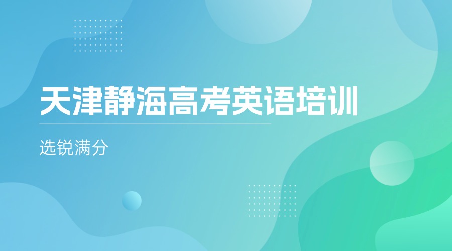 天津静海高考英语培训选锐满分！针对性教学，助力高三生冲刺理想分数!