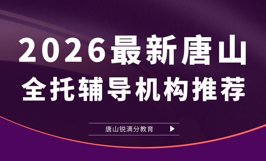 2026最新唐山初三高三全托辅导机构推荐哪家？锐满分硬核护航升学
