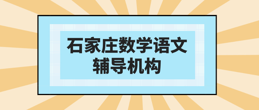 #真实测评石家庄数学语文辅导补课机构，哪几家是家长心中的yyds？