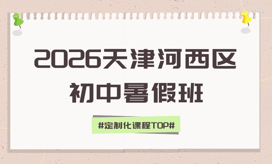 2026天津河西区初高中靠谱暑假班到底怎么选？天津河西区初高中暑假班全方位测评推