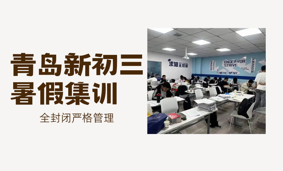 青岛暑期初三全托哪家好？2026暑假集训班怎么选？新初三全封闭暑期集训推荐哪家？