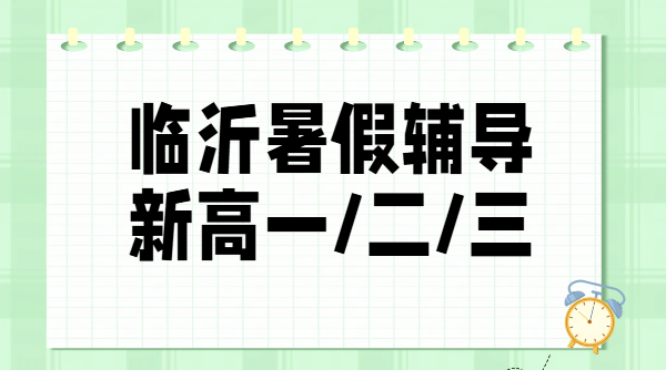 临沂兰山新初三新高一新高二新高三暑假班哪家靠谱？锐思教育预科封闭集训一对一费用地