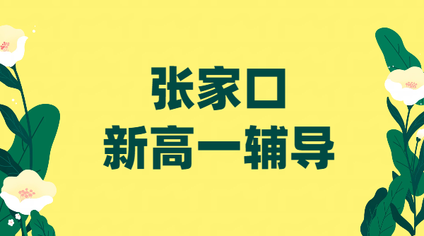 张家口桥东/桥西/经开区/宣化：初升高新高一先修预科辅导，暑假班8月二期开班