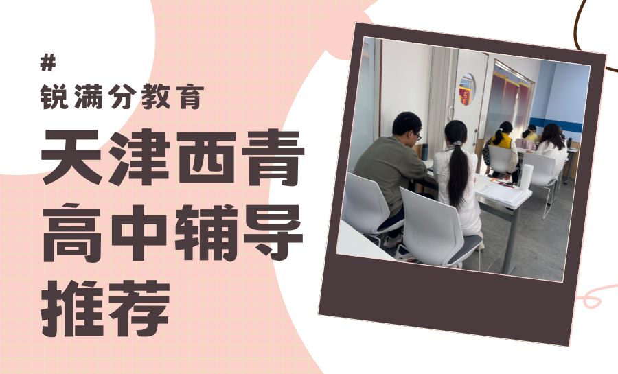  2026天津西青区家长推荐的高中辅导机构 锐满分教育真实口碑怎么样(1)