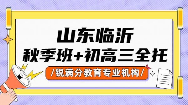 山东临沂锐满分教育初高中秋季班培优补差｜自律性差、不想去学校、毕业班冲刺选初三/