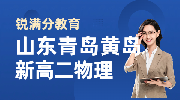 青岛黄岛西海岸新高二物理辅导哪家专业 鲁科版高中物理本地适配培优机构