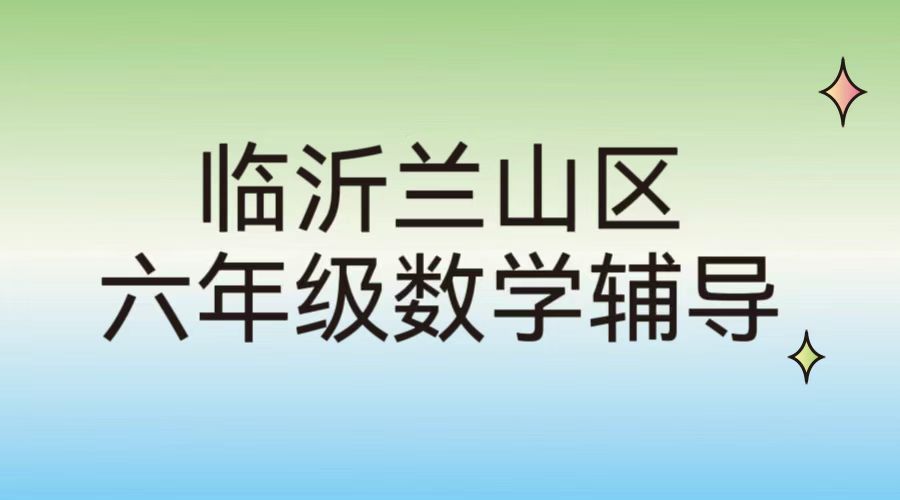 临沂兰山区锐满分教育六年级数学小升初衔接辅导|临沂北城小学周边小学数学思维拓展补课班(1) 临沂兰山区锐满分教育六年级数学小升初衔接辅导|临沂北城小学周边小学数学思维拓展补课班(1)